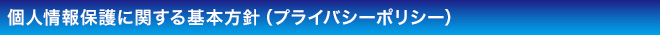 個人情報保護に関する基本方針（プライバシーポリシー）